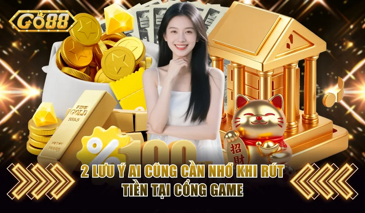 Nạp Tiền Rút Tiền Go88 - Nhanh, Tiện Lợi , An Toàn 10 2 luu y ai cung can nho khi rut tien tai cong game