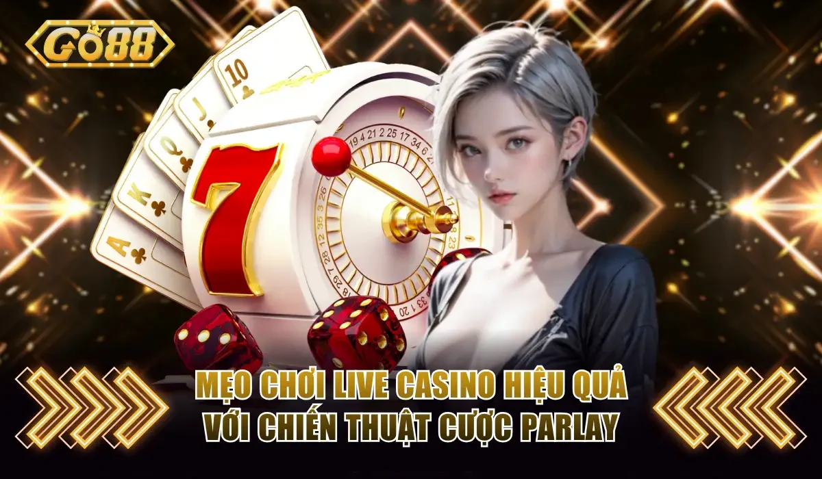 Mẹo Chơi Live Casino GO88 Đánh Đâu Thắng Đó Từ Chuyên Gia 3 Mẹo chơi Live Casino hiệu quả với chiến thuật cược Parlay