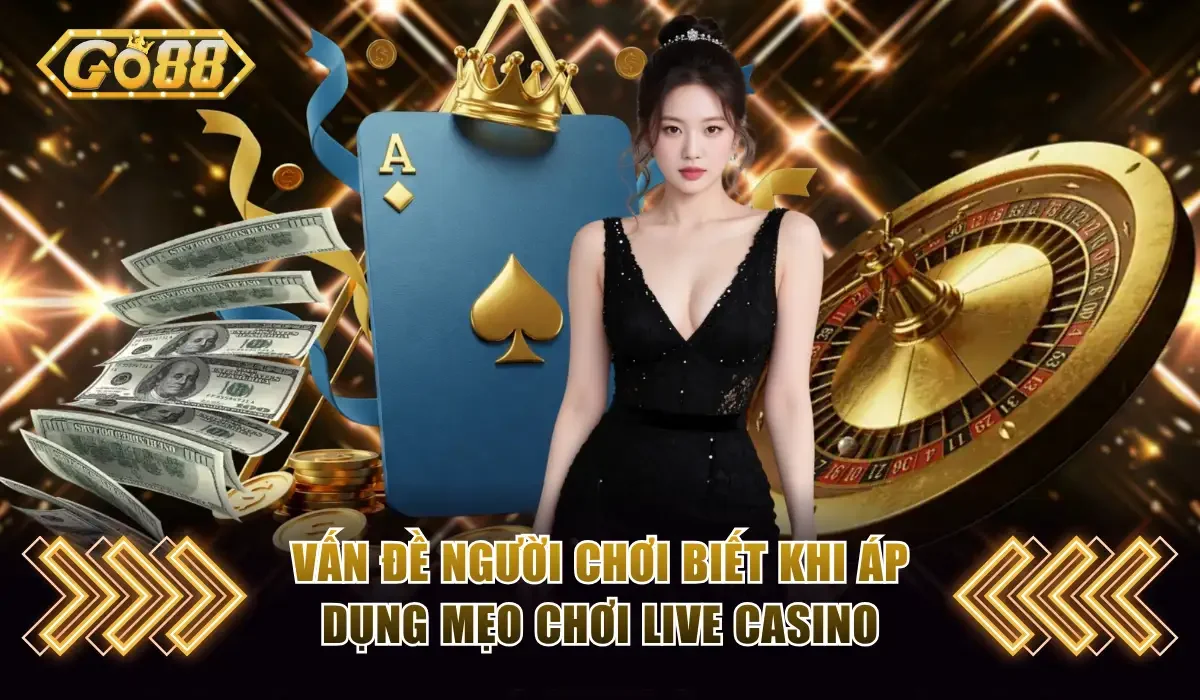 Mẹo Chơi Live Casino GO88 Đánh Đâu Thắng Đó Từ Chuyên Gia 4 Vấn đề người chơi biết khi áp dụng mẹo chơi Live Casino